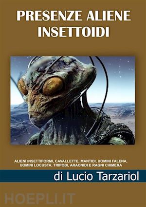 tarzariol lucio - presenze aliene insettoidi. alieni insettiformi, cavallette, mantidi, uomini falena, uomini locusta, tripodi, aracnidi e ragni chimera