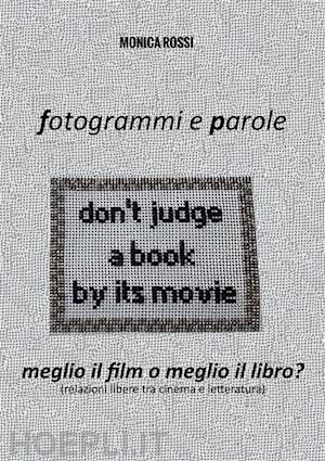 rossi monica - fotogrammi e parole. meglio il film o meglio il libro? relazioni libere tra cinema e letteratura. nuova ediz.