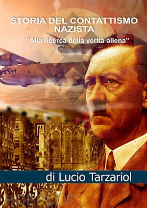 tarzariol lucio - storia del contattismo nazista. «alla ricerca della verità aliena»