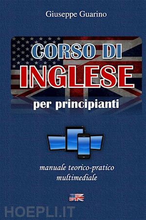 guarino giuseppe - corso di inglese per principianti. manuale teorico-pratico multimediale