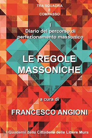 angioni f. (curatore) - diario del percorso di perfezionamento massonico. vol. 1: le regole massoniche