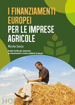 sassu nicola - i finanziamenti europei per le imprese agricole. guida facile per imprese, professionisti e futuri addetti ai lavori