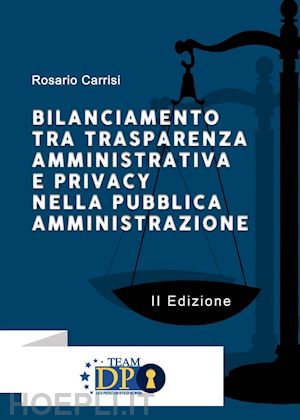 carrisi rosario - bilanciamento tra trasparenza amministrativa e privacy nella pubblica amministra