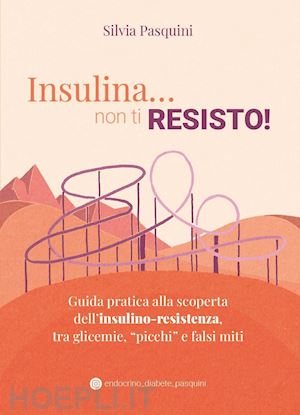 Insulina Non Ti Resisto! Guida Pratica Alla Scoperta  Dell'insulino-Resistenza, Tra Glicemie, «Picchi» E Falsi Miti - Pasquini  Silvia