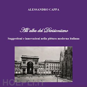 cappa alessandro - all'alba del divisionismo. suggestioni e innovazioni nella pittura moderna italiana