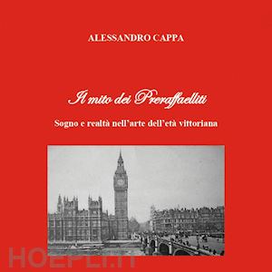 cappa alessandro - il mito dei preraffaelliti. sogno e realtà nell'arte dell'età vittoriana