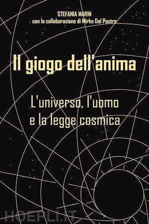 marin stefania - il giogo dell'anima. l'universo, l'uomo e la legge cosmica