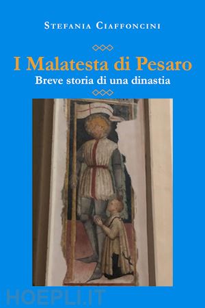 ciaffoncini stefania - i malatesta di pesaro. breve storia di una dinastia