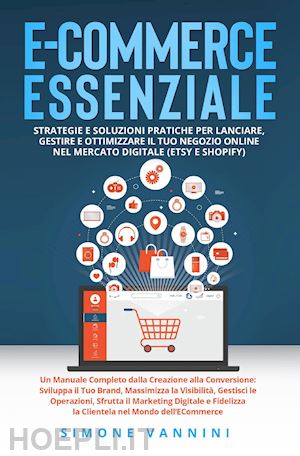vannini simone - e-commerce essenziale. strategie e soluzioni pratiche per lanciare, gestire e ottimizzare il tuo negozio online nel mercato digitale (etsy e shopify)