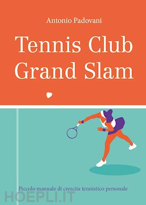 padovani antonio - tennis club grand slam. piccolo manuale di crescita tennistico personale