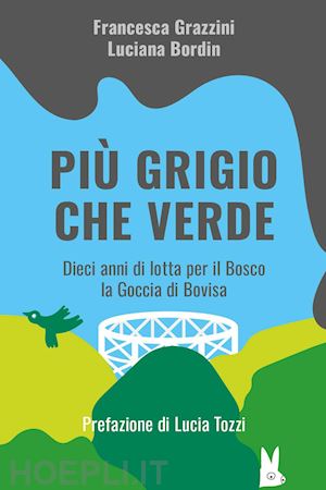 grazzini francesca; bordin luciana - piu' grigio che verde. dieci anni di lotta per il bosco la goccia di bovisa