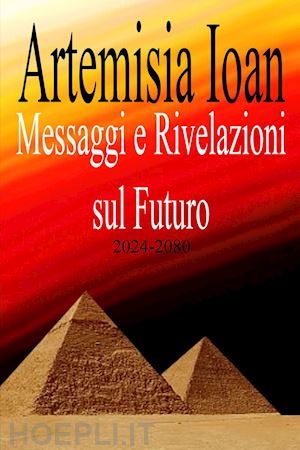 ioan artemisia - messaggi e rivelazioni sul futuro 2024-2080