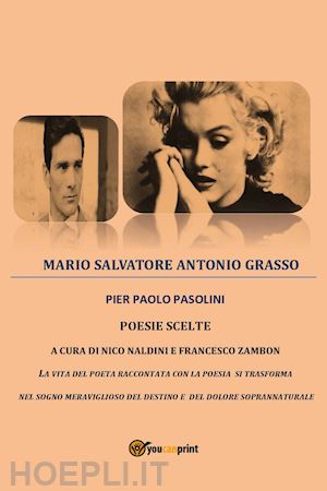 grasso mario salvatore antonio - pier paolo pasolini. poesie scelte. la vita del poeta raccontata con la poesia si trasforma nel sogno meraviglioso del destino e del dolore soprannaturale