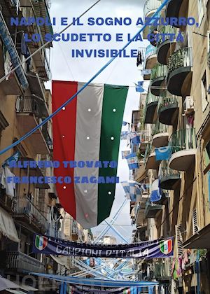 trovato alfredo; zagami francesco - napoli e il sogno azzurro, lo scudetto e la città invisibile