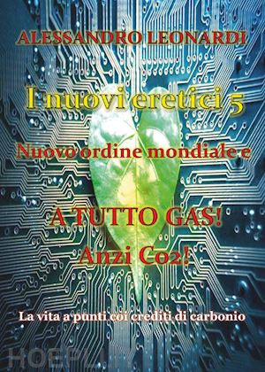 leonardi alessandro - i nuovi eretici. nuovo ordine mondiale e a tutto gas! anzi co2! . vol. 5: la vi