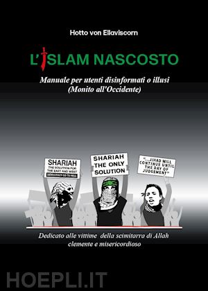 hotto von ellaviscorn - l'islam nascosto. manuale per disinformati o illusi. (monito all'occidente)