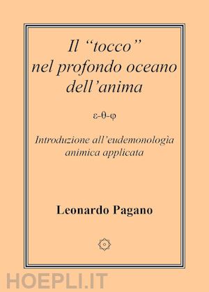 pagano leonardo - il «tocco» nel profondo oceano dell'anima. introduzione all'eudemonologia animica applicata