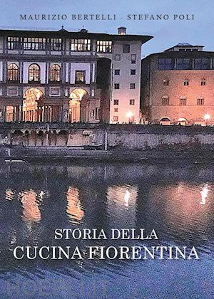 bertelli maurizio; poli stefano - storia della cucina fiorentina