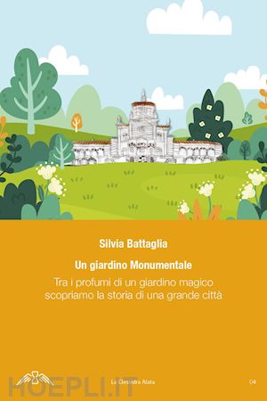 battaglia silvia - un giardino monumentale. tra i profumi di un giardino magico scopriamo la storia di una grande città