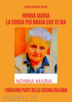 rotini leone gabriele - nonna maria, la cuoca più brava che ci sia. i migliori piatti della cucina italiana