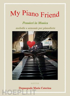depasquale maria caterina - my piano friend. pensieri in musica. melodie e armonie per pianoforte