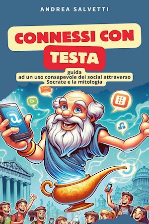 salvetti andrea - connessi con testa. guida ad un uso consapevole dei social attraverso socrate e la mitologia