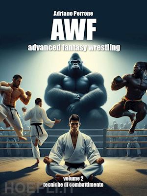 perrone adriano - awf. advanced fantasy wrestling. vol. 2: tecniche di combattimento