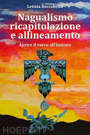 boccabella letizia - nagualismo ricapitolazione e allineamento. aprire il varco all'intento