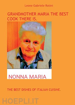 rotini leone gabriele - grandmother maria the best cook there is. the best dishes of italian cuisine