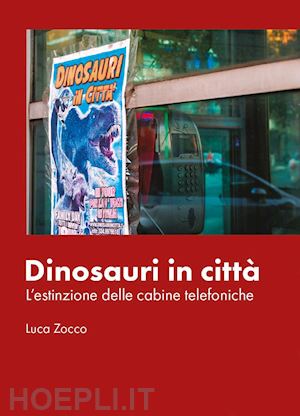 zocco luca - dinosauri in città. l'estinzione delle cabine telefoniche