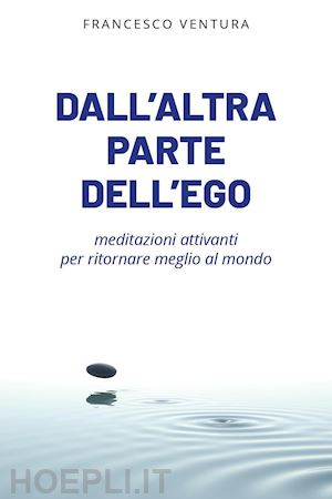 ventura francesco - dall'altra parte dell'ego. meditazioni attivanti per ritornare meglio al mondo