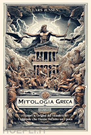 jensen lars - mitologia greca. scopri le origini del mondo e le leggende che hanno definito un'epoca