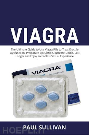 sullivan paul - viagra. the ultimate guide to use viagra pills to cure erectile dysfunction, premature ejaculation, increase libido, last longer and enjoy an endless sexual experience