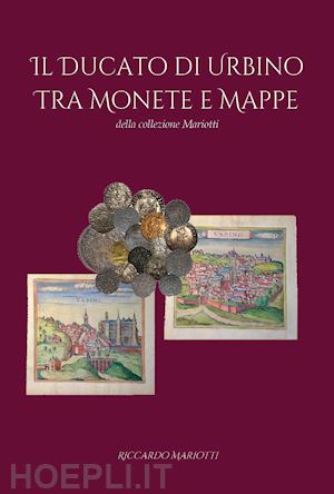 mariotti riccardo - il ducato di urbino tra monete e mappe