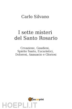 silvano carlo - i sette misteri del santo rosario. creazione, gaudiosi, spirito santo, eucaristici, dolorosi, annuncio e gloriosi