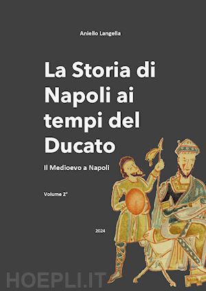 langella aniello - la storia di napoli ai tempi del ducato. il medioevo a napoli. vol. 2