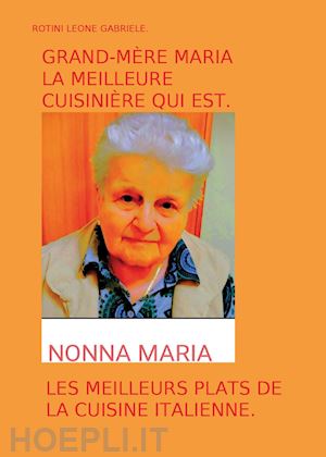 rotini leone gabriele - grand-mère maria la meilleure cuisinière qui est. les meilleurs plats de la cuisine italienne