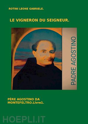 rotini leone gabriele - le vigneron du seigneur. père agostino da montefeltro. vol. 1