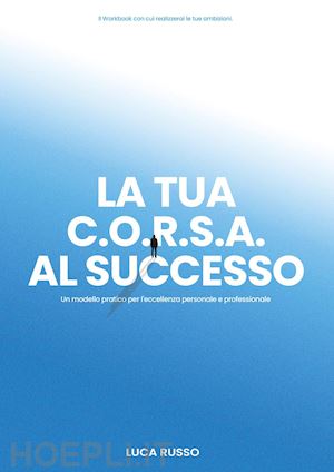 russo luca - la tua c.o.r.s.a. al successo. un modello pratico per l'eccellenza personale e professionale