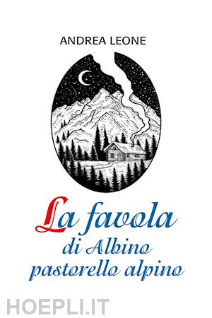 leone andrea - la favola di albino pastorello alpino