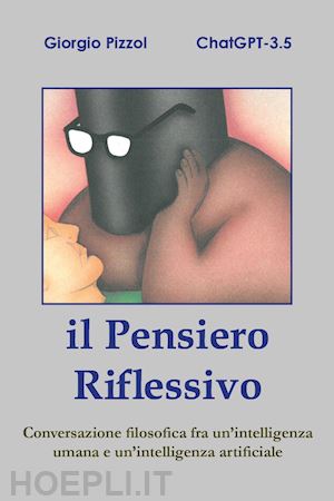 pizzol giorgio; chatgtp - il pensiero riflessivo. conversazione filosofica fra un'intelligenza umana e un'intelligenza artificiale