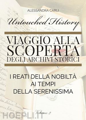 carli alessandra - untouched history. viaggio alla scoperta degli archivi storici. i reati della nobiltà ai tempi della serenissima. vol. 2