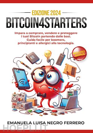 negro ferrero emanuela luisa - bitcoin4starters. impara a comprare, vendere e proteggere i tuoi bitcoin partendo dalle basi. guida facile per boomers, principianti e allergici alla tecnologia