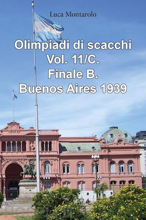 montarolo luca - olimpiadi di scacchi. vol. 11/c: finale b. buenos aires 1939