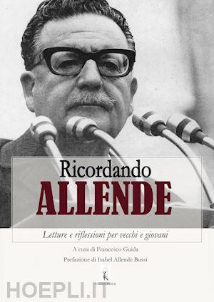 guida francesco - ricordando allende. letture e riflessioni per vecchi e giovani