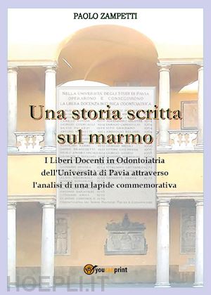 zampetti paolo - una storia scritta sul marmo. i liberi docenti in odontoiatria dell'università di pavia attraverso l'analisi di una lapide commemorativa