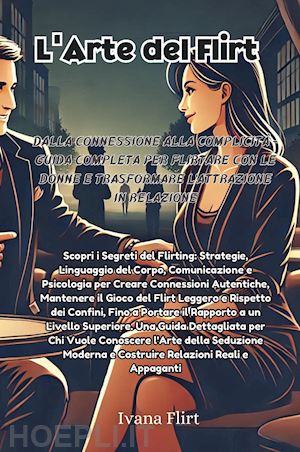 flirt ivana - l'arte del flirt. dalla connessione alla complicità. guida completa per flirtare con le donne e trasformare l'attrazione in relazione