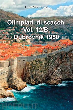 montarolo luca - olimpiadi di scacchi. vol. 12/b: dubrovnik 1950