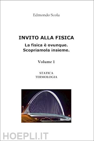 scola edmondo - invito alla fisica. la fisica è ovunque. scopriamola insieme. vol. 1: statica. termologia