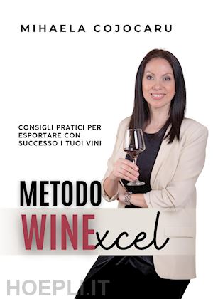 cojocaru mihaela - metodo winexcel. consigli pratici per esportare con successo i tuoi vini